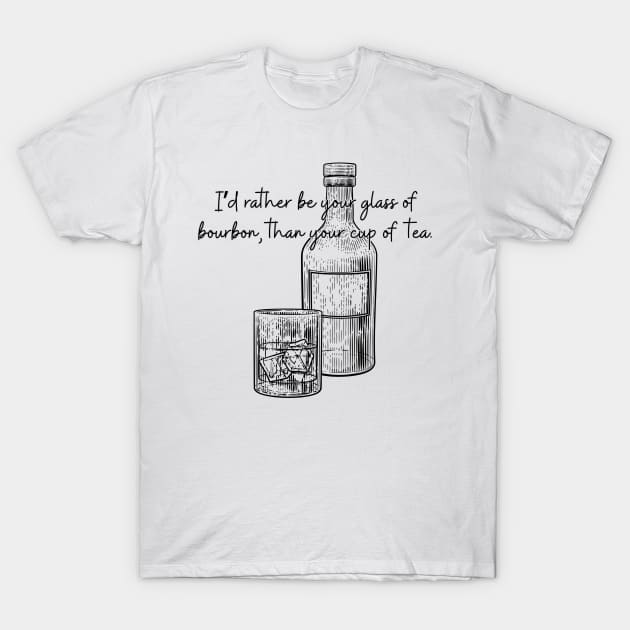 I'd Rather Be Your Glass of Bourbon Than Your Cup of Tea T-Shirt by TheMavenMedium